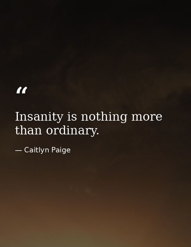 Insanity is nothing more than ordinary. — Caitlyn Paige