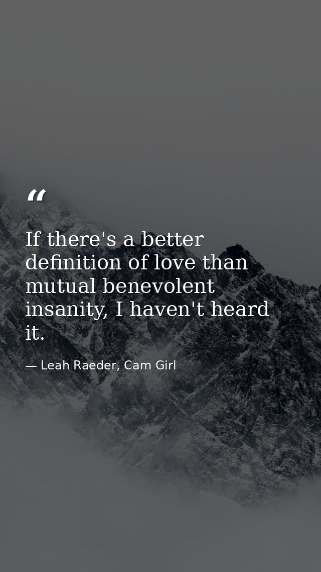 If there's a better definition of love than mutual benevolent insanity, I haven't heard it. — Leah Raeder, Cam Girl