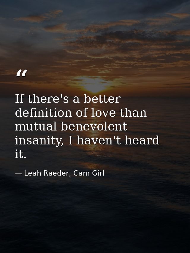 If there's a better definition of love than mutual benevolent insanity, I haven't heard it. — Leah Raeder, Cam Girl