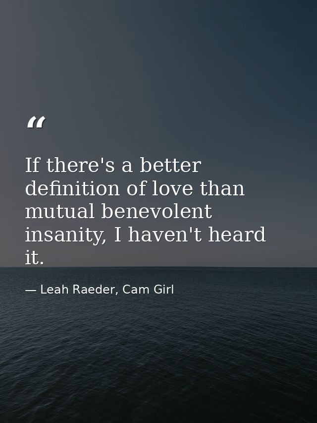 If there's a better definition of love than mutual benevolent insanity, I haven't heard it. — Leah Raeder, Cam Girl