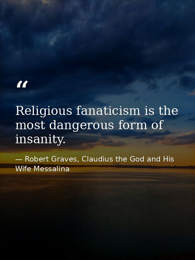 Religious fanaticism is the most dangerous form of insanity. — Robert Graves, Claudius the God and His Wife Messalina