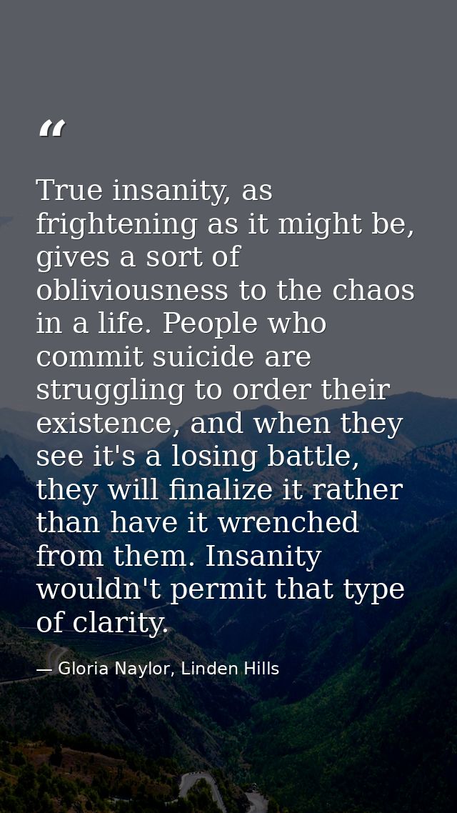 True insanity, as frightening as it might be, gives a sort of obliviousness to the chaos in a life. People who commit su — Gloria Naylor, Linden Hills