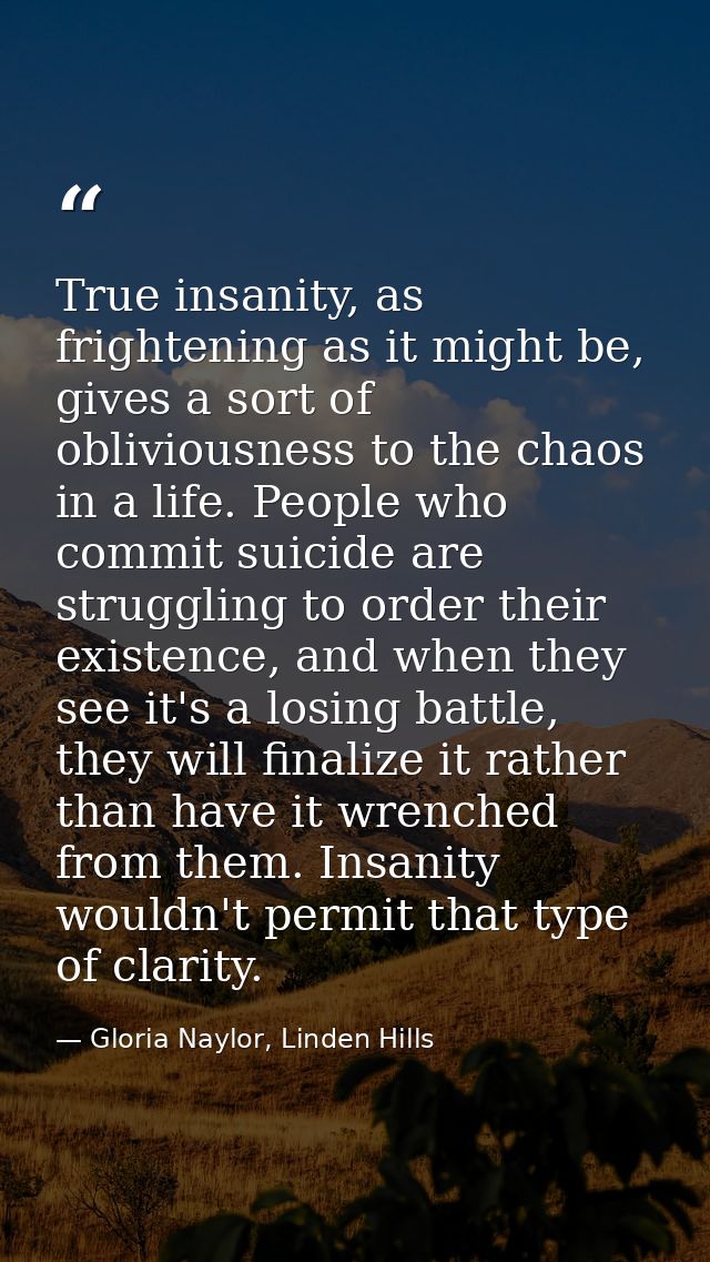 True insanity, as frightening as it might be, gives a sort of obliviousness to the chaos in a life. People who commit su — Gloria Naylor, Linden Hills