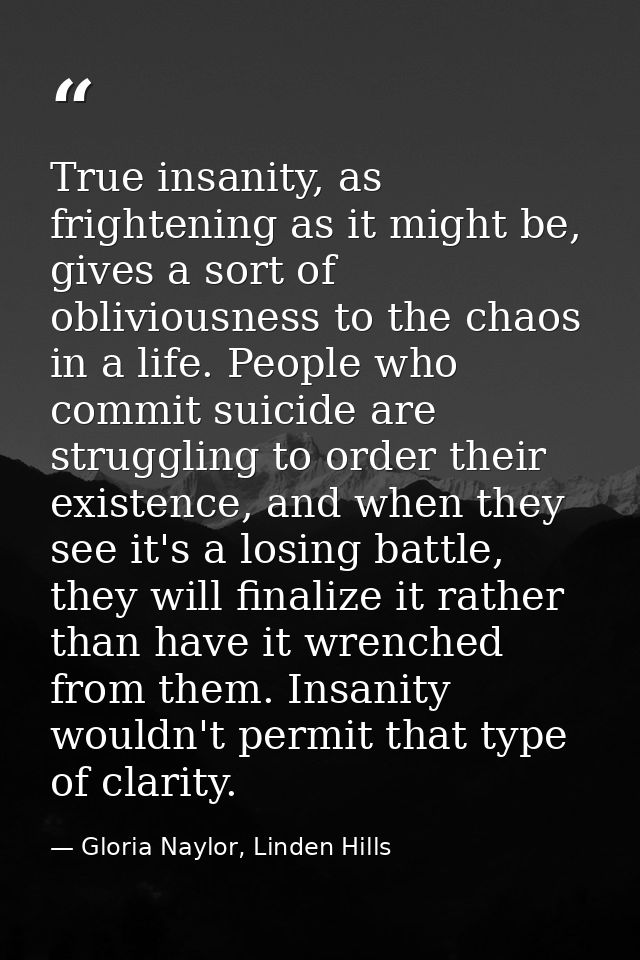 True insanity, as frightening as it might be, gives a sort of obliviousness to the chaos in a life. People who commit su — Gloria Naylor, Linden Hills