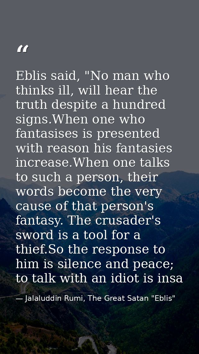 Eblis said, "No man who thinks ill, will hear the truth despite a hundred signs.When one who fantasises is presented wit — Jalaluddin Rumi, The Great Satan "Eblis"