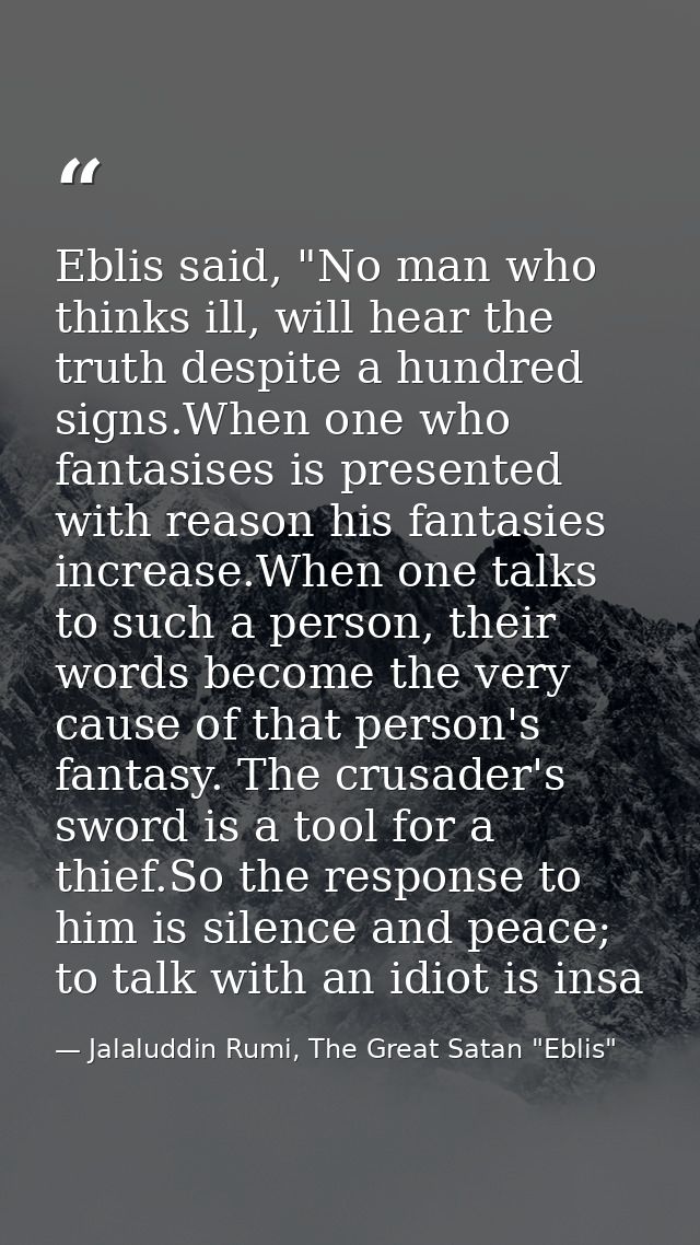Eblis said, "No man who thinks ill, will hear the truth despite a hundred signs.When one who fantasises is presented wit — Jalaluddin Rumi, The Great Satan "Eblis"