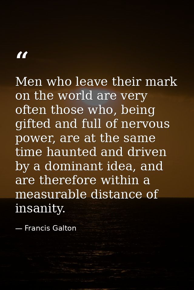 Men who leave their mark on the world are very often those who, being gifted and full of nervous power, are at the same  — Francis Galton