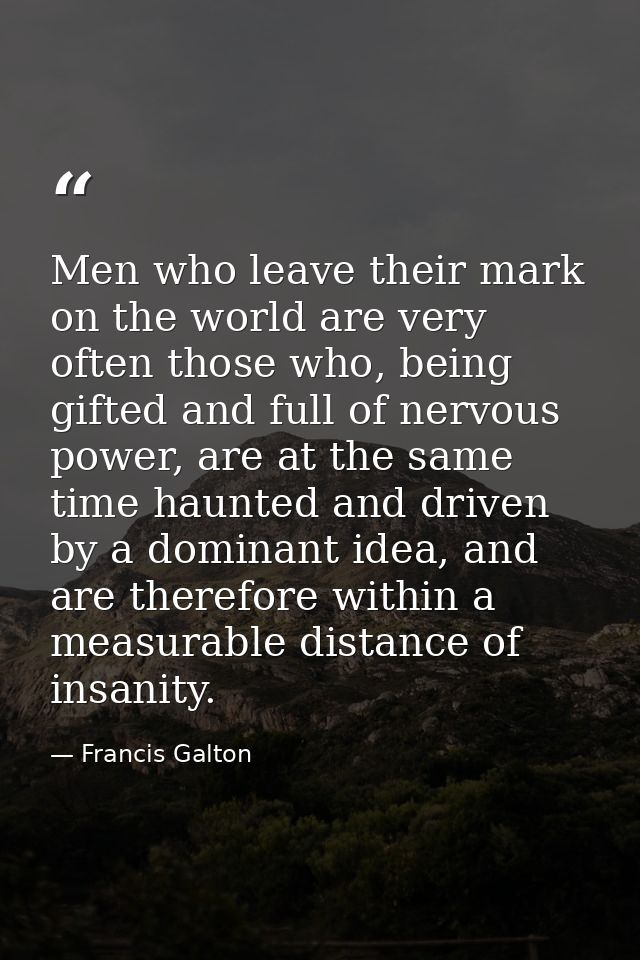Men who leave their mark on the world are very often those who, being gifted and full of nervous power, are at the same  — Francis Galton