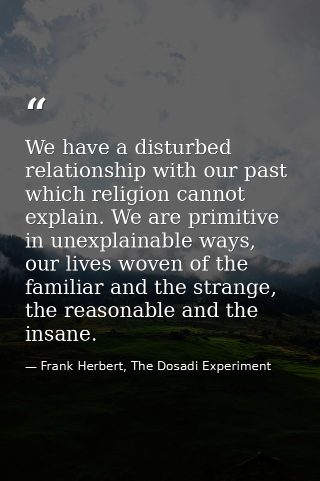 We have a disturbed relationship with our past which religion cannot explain. We are primitive in unexplainable ways, ou — Frank Herbert, The Dosadi Experiment