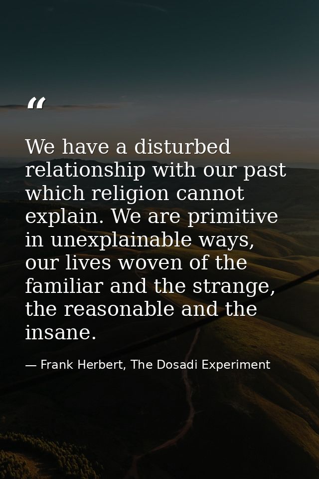 We have a disturbed relationship with our past which religion cannot explain. We are primitive in unexplainable ways, ou — Frank Herbert, The Dosadi Experiment