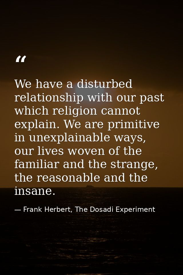 We have a disturbed relationship with our past which religion cannot explain. We are primitive in unexplainable ways, ou — Frank Herbert, The Dosadi Experiment