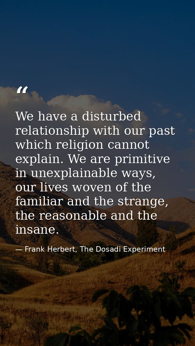 We have a disturbed relationship with our past which religion cannot explain. We are primitive in unexplainable ways, ou — Frank Herbert, The Dosadi Experiment