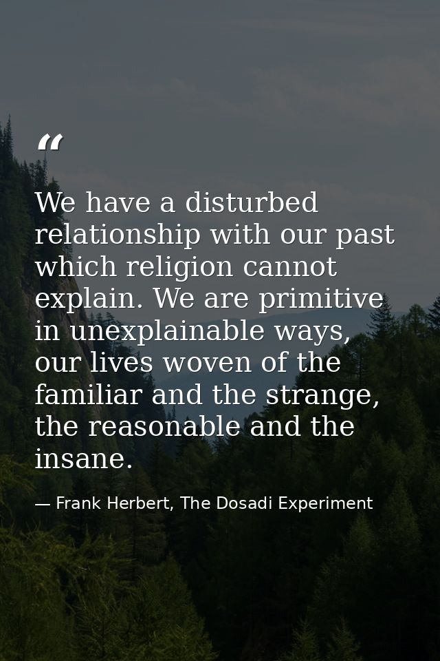 We have a disturbed relationship with our past which religion cannot explain. We are primitive in unexplainable ways, ou — Frank Herbert, The Dosadi Experiment