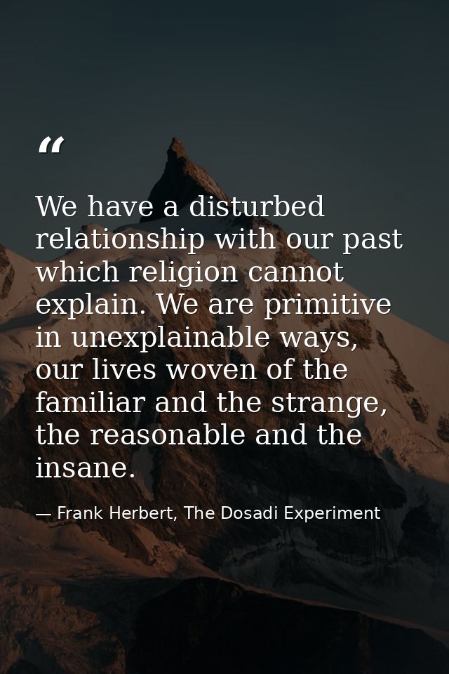 We have a disturbed relationship with our past which religion cannot explain. We are primitive in unexplainable ways, ou — Frank Herbert, The Dosadi Experiment