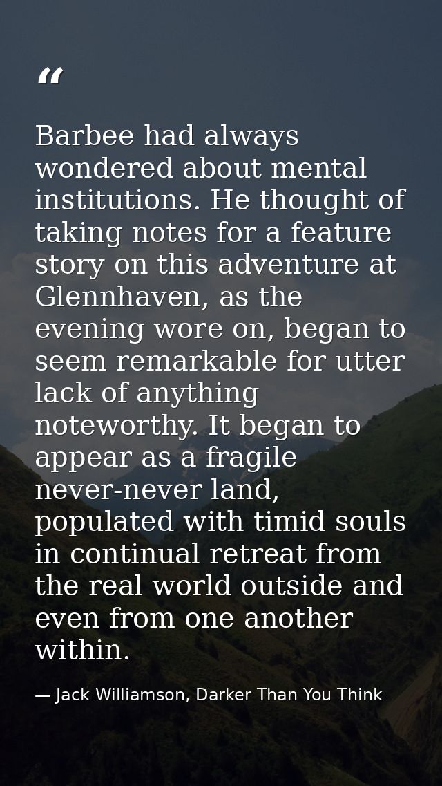 Barbee had always wondered about mental institutions. He thought of taking notes for a feature story on this adventure a — Jack Williamson, Darker Than You Think
