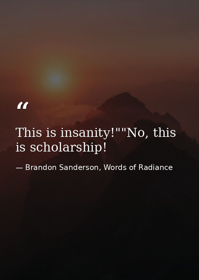 This is insanity!""No, this is scholarship! — Brandon Sanderson, Words of Radiance