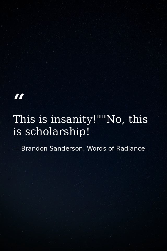 This is insanity!""No, this is scholarship! — Brandon Sanderson, Words of Radiance