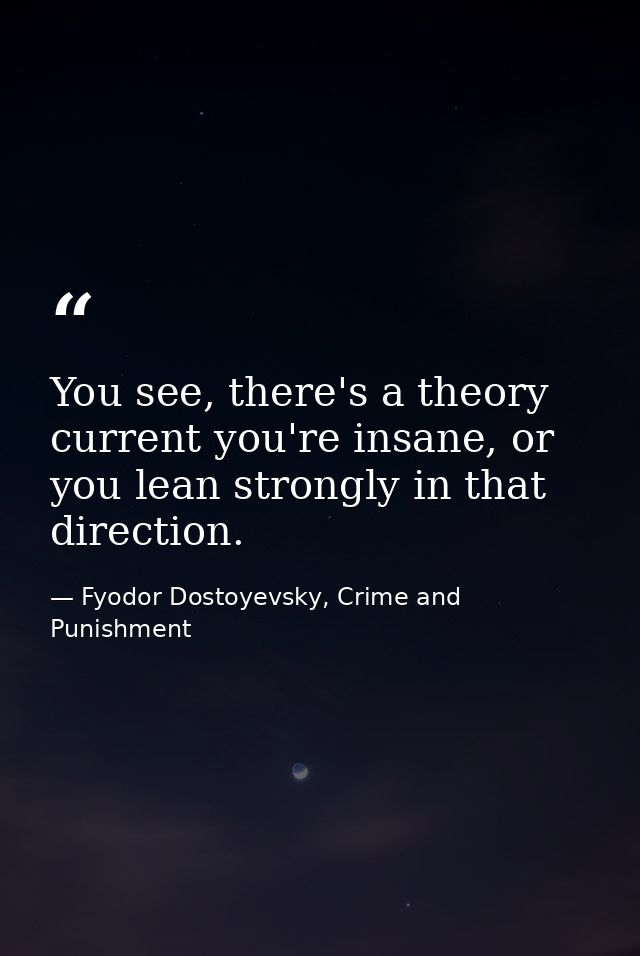 You see, there's a theory current you're insane, or you lean strongly in that direction. — Fyodor Dostoyevsky, Crime and Punishment
