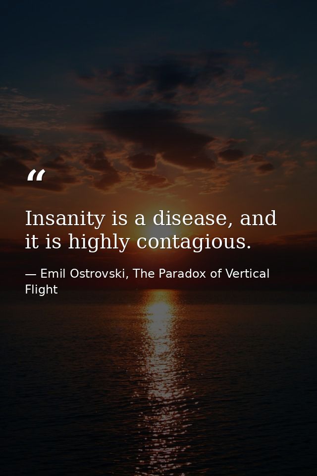 Insanity is a disease, and it is highly contagious. — Emil Ostrovski, The Paradox of Vertical Flight