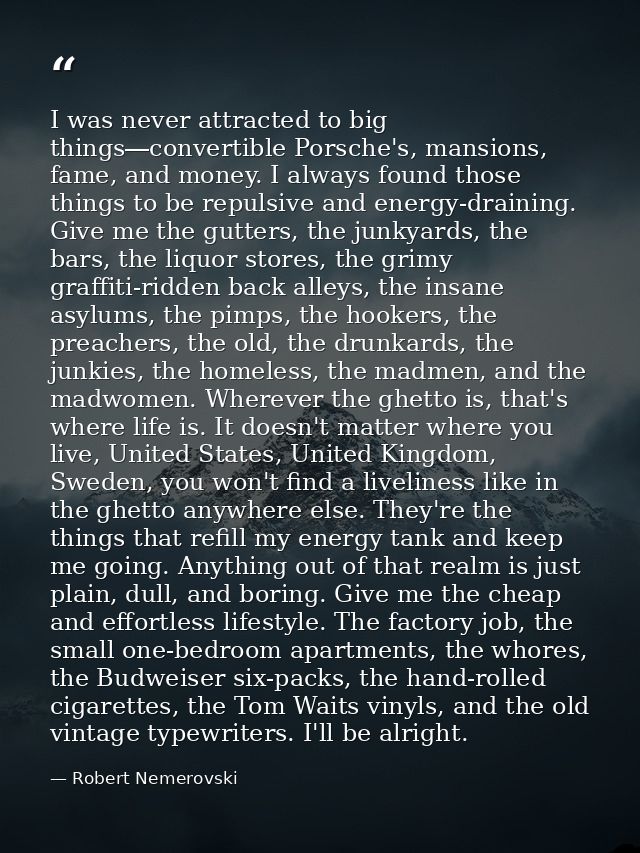 I was never attracted to big things―convertible Porsche's, mansions, fame, and money. I always found those things to be  — Robert Nemerovski