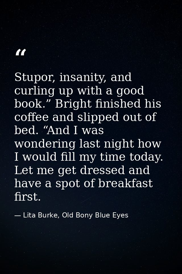 Stupor, insanity, and curling up with a good book.” Bright finished his coffee and slipped out of bed. “And I was wonder — Lita Burke, Old Bony Blue Eyes