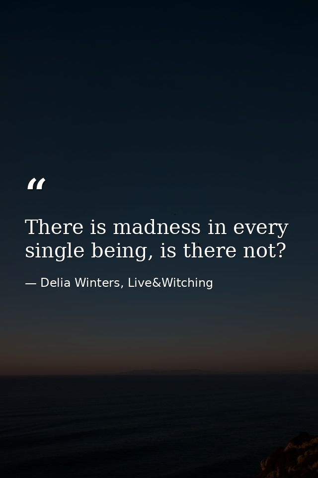 There is madness in every single being, is there not? — Delia Winters, Live&Witching