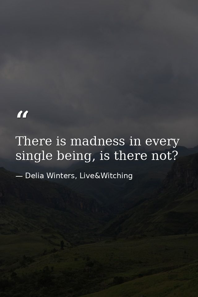 There is madness in every single being, is there not? — Delia Winters, Live&Witching