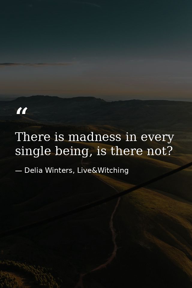 There is madness in every single being, is there not? — Delia Winters, Live&Witching