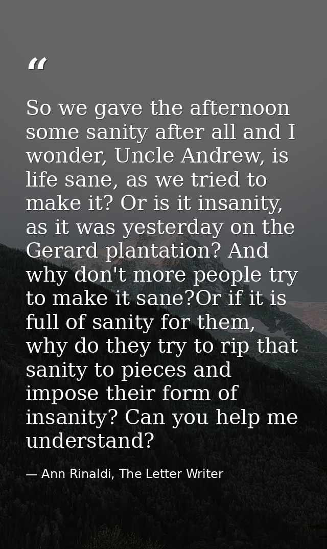 So we gave the afternoon some sanity after all and I wonder, Uncle Andrew, is life sane, as we tried to make it? Or is i — Ann Rinaldi, The Letter Writer