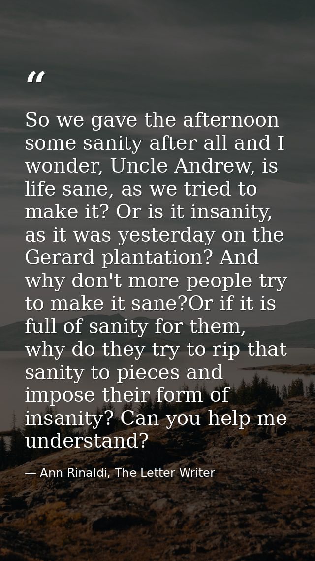 So we gave the afternoon some sanity after all and I wonder, Uncle Andrew, is life sane, as we tried to make it? Or is i — Ann Rinaldi, The Letter Writer