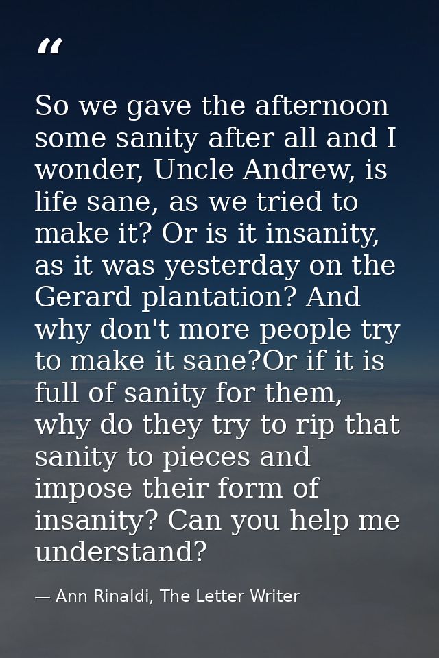 So we gave the afternoon some sanity after all and I wonder, Uncle Andrew, is life sane, as we tried to make it? Or is i — Ann Rinaldi, The Letter Writer