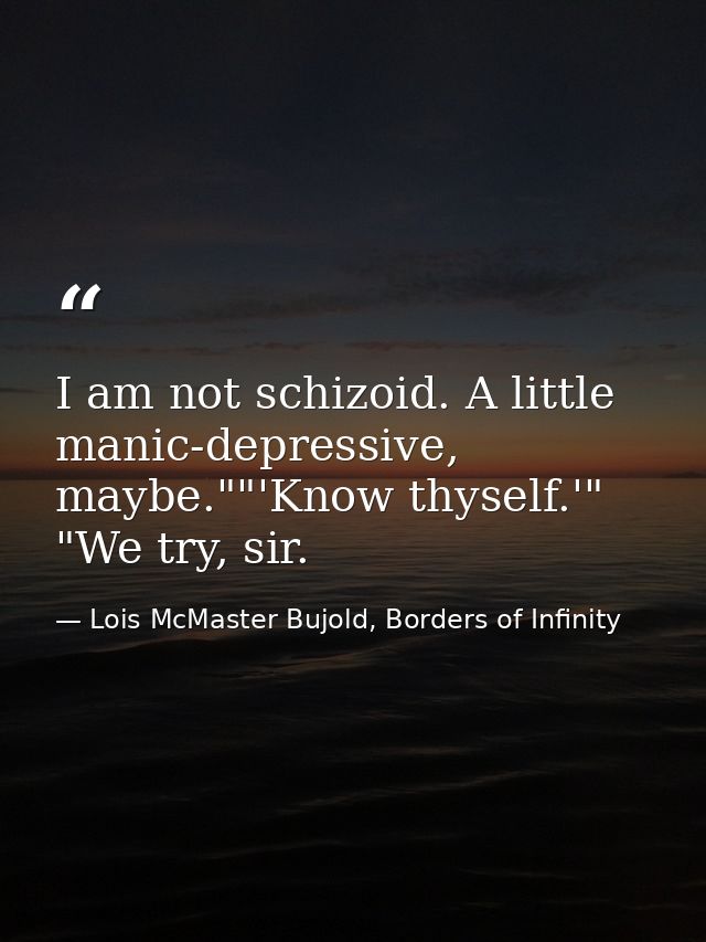 I am not schizoid. A little manic-depressive, maybe.""'Know thyself.'" "We try, sir. — Lois McMaster Bujold, Borders of Infinity