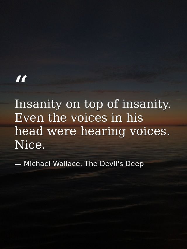 Insanity on top of insanity. Even the voices in his head were hearing voices. Nice. — Michael Wallace, The Devil's Deep