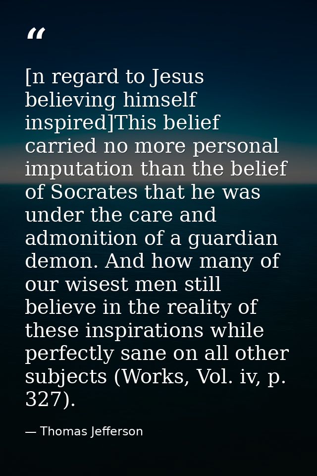 [n regard to Jesus believing himself inspired]This belief carried no more personal imputation than the belief of Socrate — Thomas Jefferson