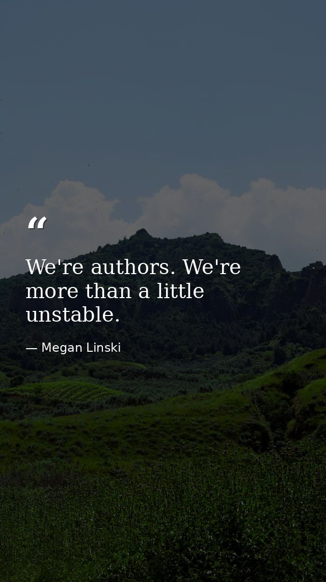 We're authors. We're more than a little unstable. — Megan Linski