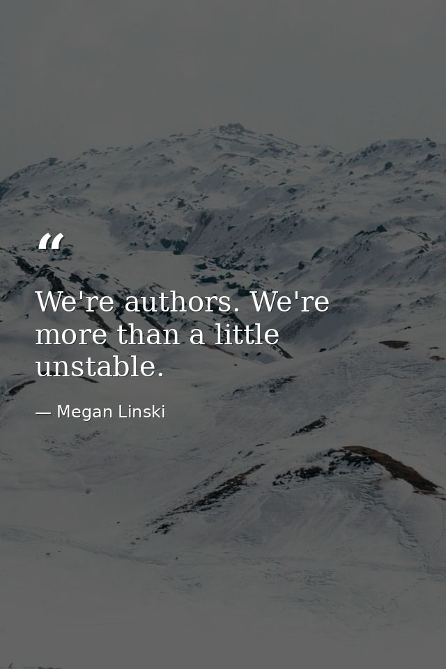 We're authors. We're more than a little unstable. — Megan Linski