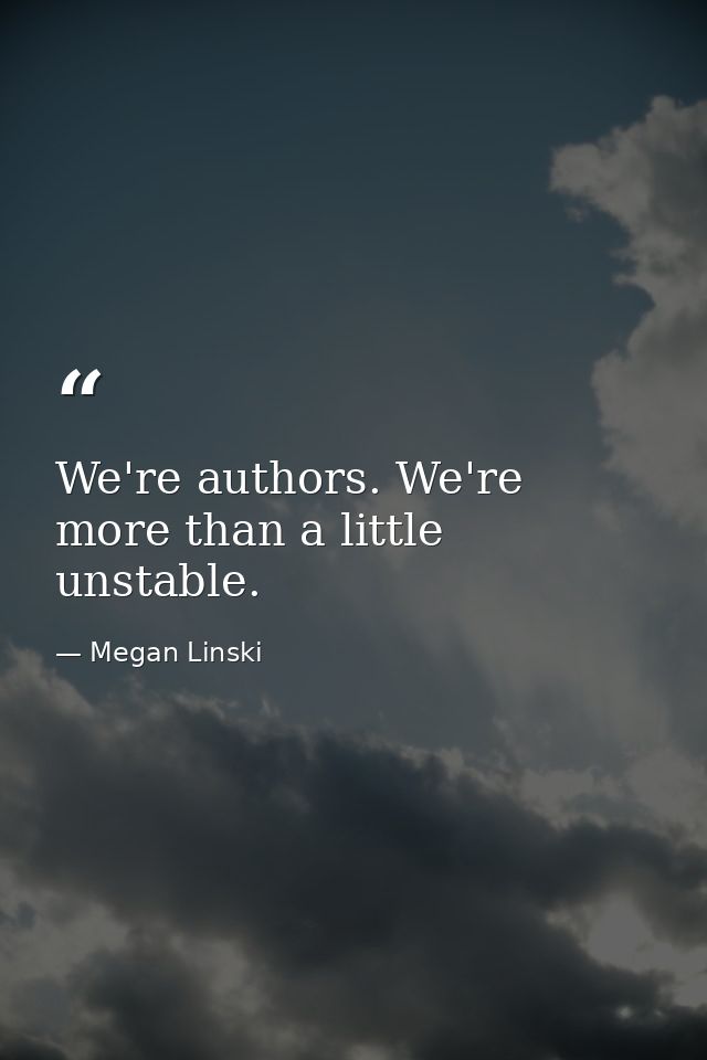 We're authors. We're more than a little unstable. — Megan Linski