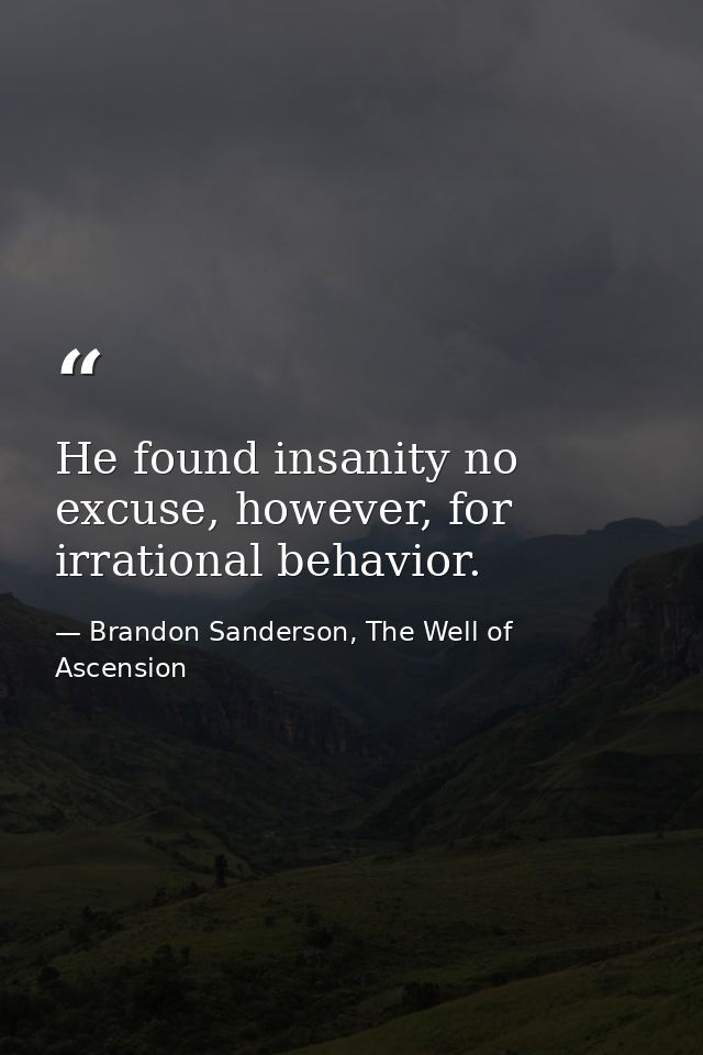 He found insanity no excuse, however, for irrational behavior. — Brandon Sanderson, The Well of Ascension