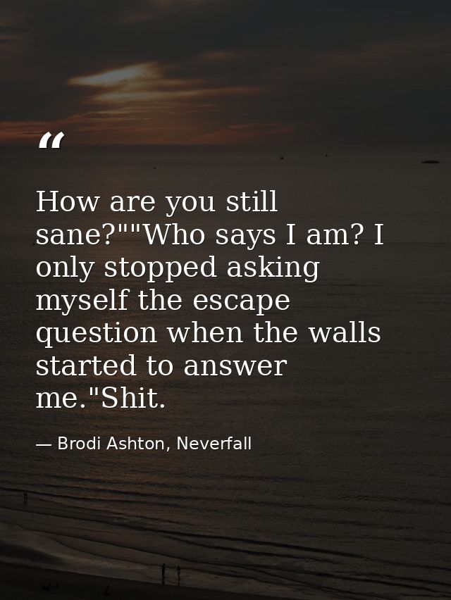 How are you still sane?""Who says I am? I only stopped asking myself the escape question when the walls started to answe — Brodi Ashton, Neverfall