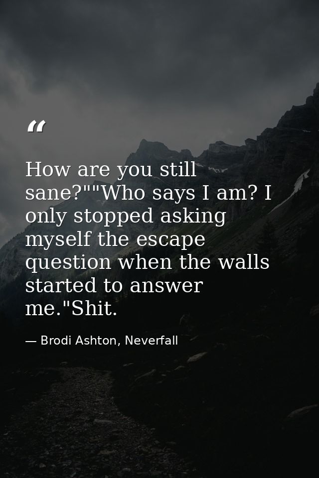 How are you still sane?""Who says I am? I only stopped asking myself the escape question when the walls started to answe — Brodi Ashton, Neverfall