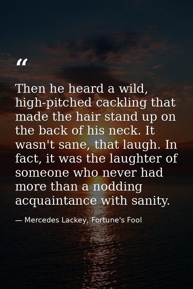 Then he heard a wild, high-pitched cackling that made the hair stand up on the back of his neck. It wasn't sane, that la — Mercedes Lackey, Fortune's Fool