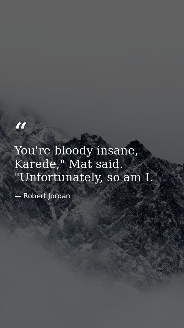 You're bloody insane, Karede," Mat said. "Unfortunately, so am I. — Robert Jordan