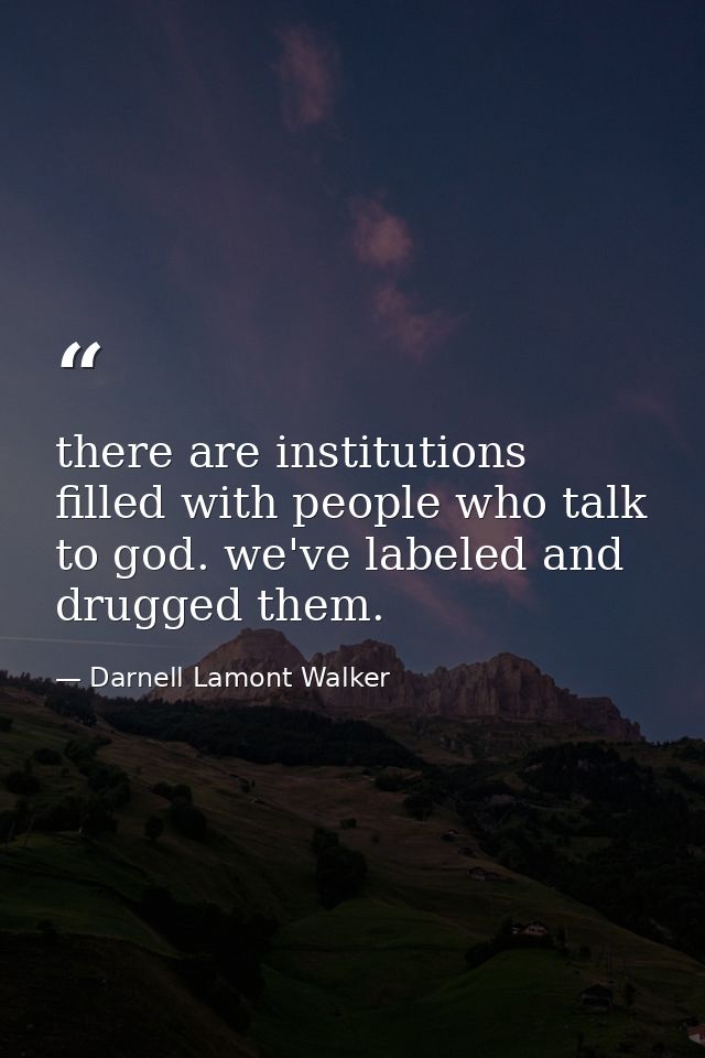 there are institutions filled with people who talk to god. we've labeled and drugged them. — Darnell Lamont Walker