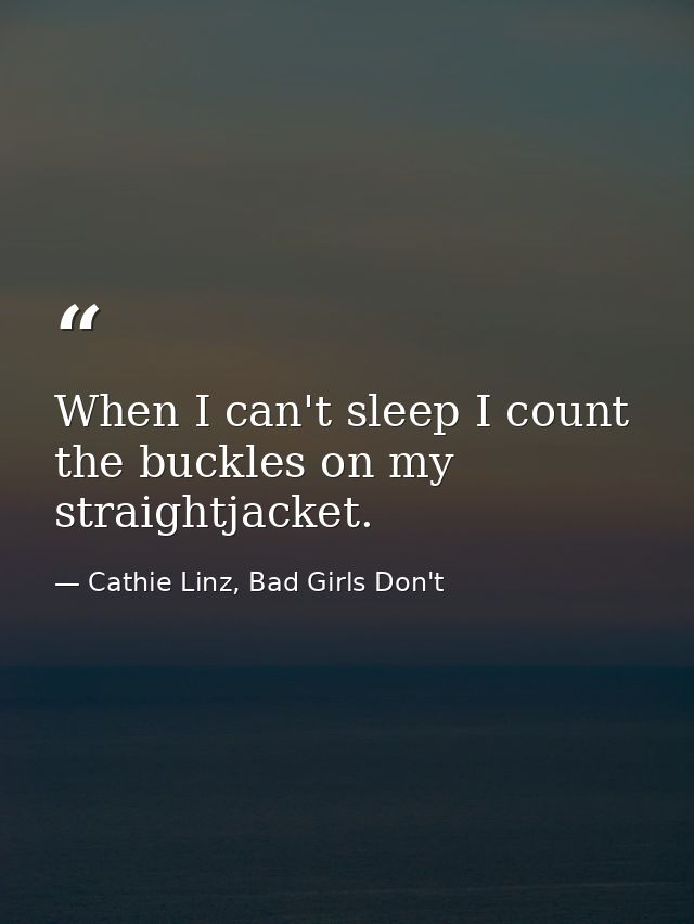 When I can't sleep I count the buckles on my straightjacket. — Cathie Linz, Bad Girls Don't