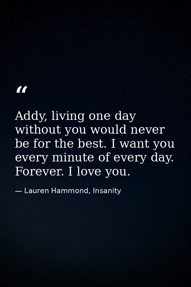 Addy, living one day without you would never be for the best. I want you every minute of every day. Forever. I love you. — Lauren Hammond, Insanity