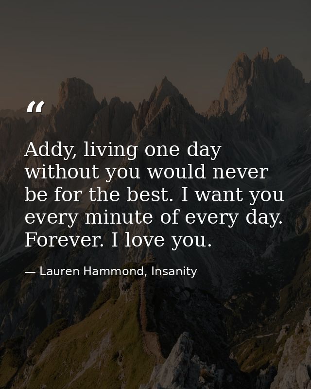 Addy, living one day without you would never be for the best. I want you every minute of every day. Forever. I love you. — Lauren Hammond, Insanity