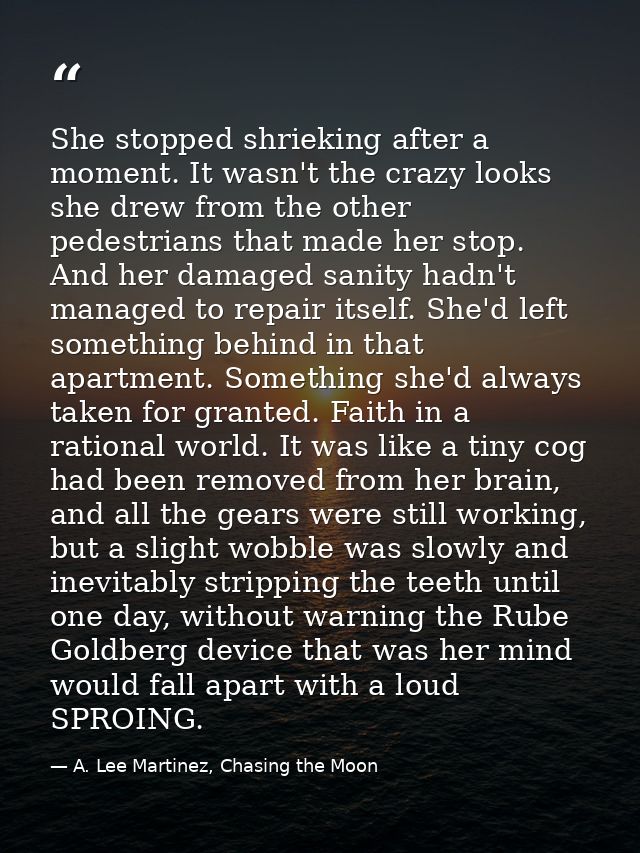 She stopped shrieking after a moment. It wasn't the crazy looks she drew from the other pedestrians that made her stop.  — A. Lee Martinez, Chasing the Moon