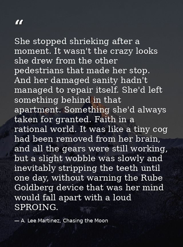 She stopped shrieking after a moment. It wasn't the crazy looks she drew from the other pedestrians that made her stop.  — A. Lee Martinez, Chasing the Moon