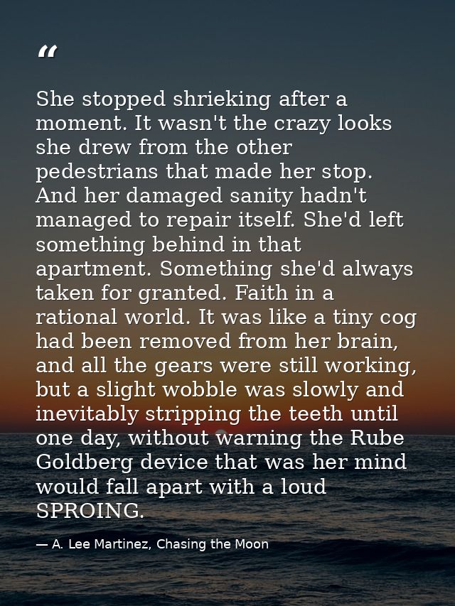 She stopped shrieking after a moment. It wasn't the crazy looks she drew from the other pedestrians that made her stop.  — A. Lee Martinez, Chasing the Moon