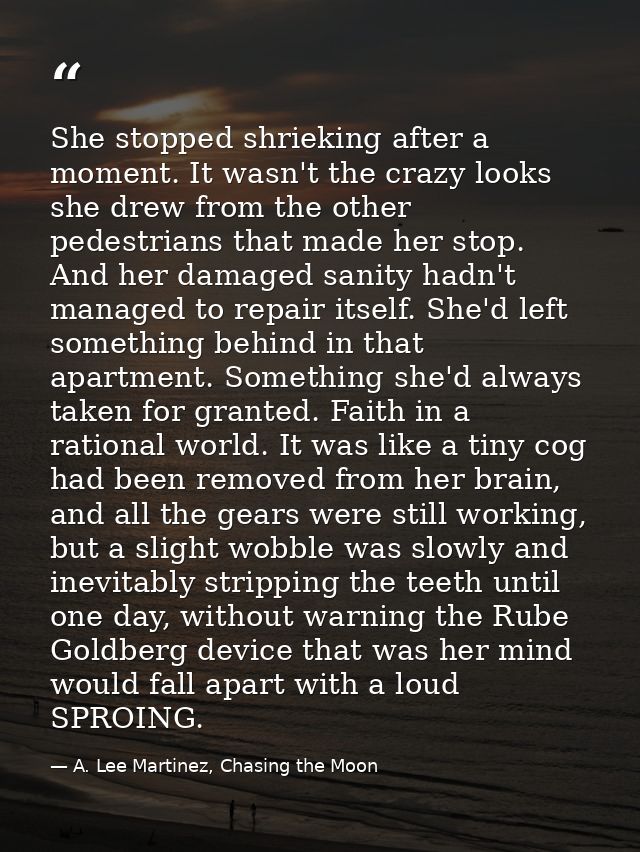 She stopped shrieking after a moment. It wasn't the crazy looks she drew from the other pedestrians that made her stop.  — A. Lee Martinez, Chasing the Moon